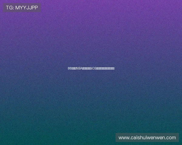 88直播间NBA官方正版下载iOS平台畅享高清赛事体验指南