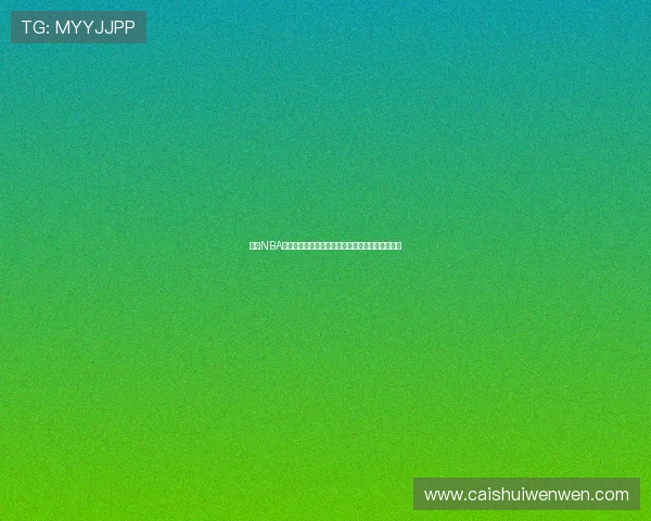 精彩NBA赛事在线直播全程观看让你身临其境感受激烈对决